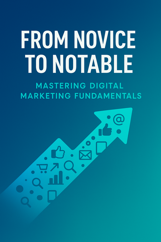 From Novice to Notable: The Complete Guide to Mastering Digital Marketing Fundamentals
